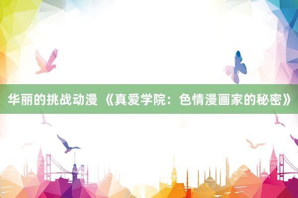 华丽的挑战动漫 《真爱学院：色情漫画家的秘密》